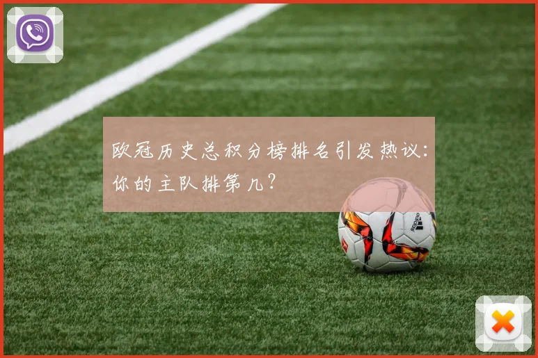 欧冠历史总积分榜排名引发热议：你的主队排第几？