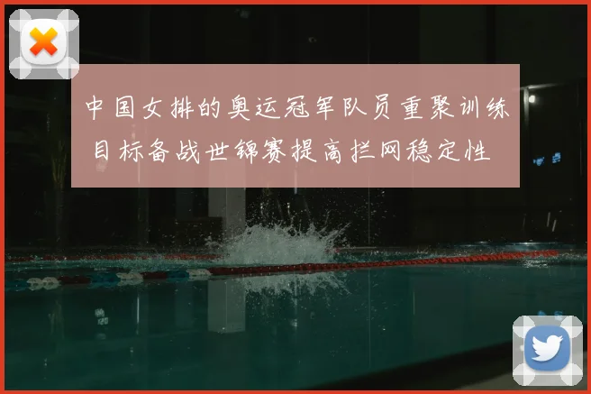 中国女排的奥运冠军队员重聚训练 目标备战世锦赛提高拦网稳定性