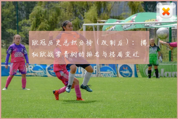 欧冠历史总积分榜（改制后）：揭秘欧战常青树的排名与格局变迁