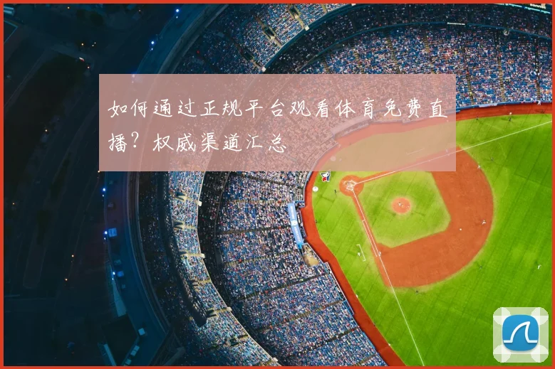 如何通过正规平台观看体育免费直播？权威渠道汇总