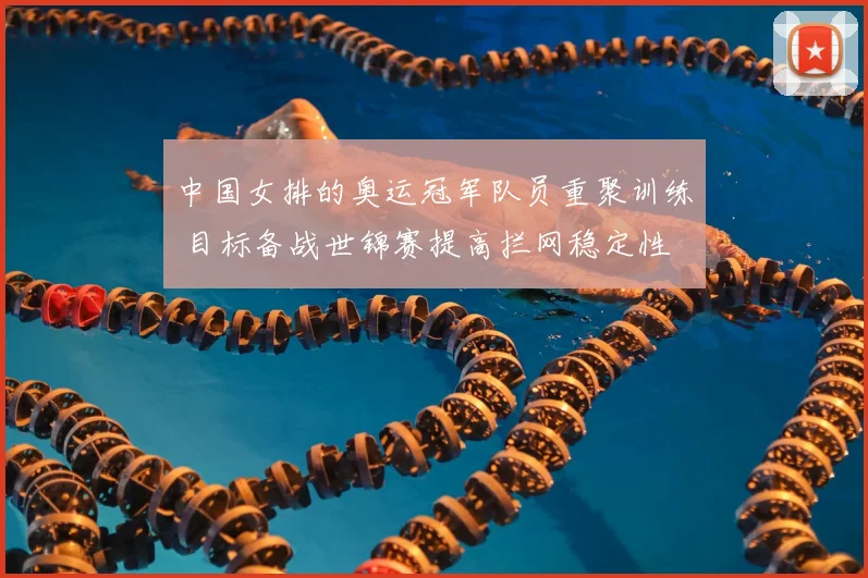 中国女排的奥运冠军队员重聚训练 目标备战世锦赛提高拦网稳定性
