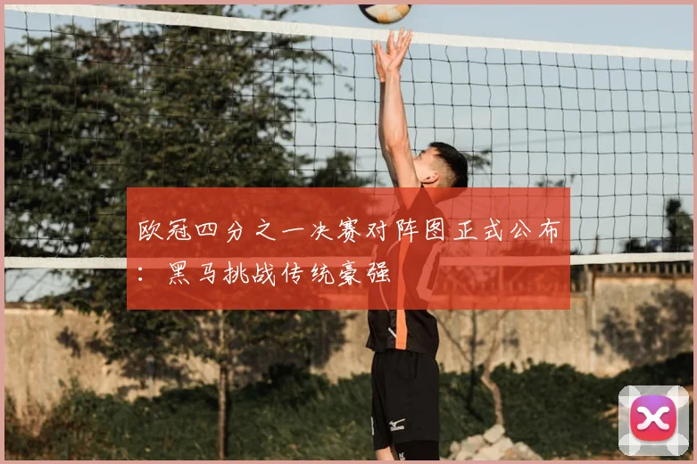 欧冠四分之一决赛对阵图正式公布：黑马挑战传统豪强