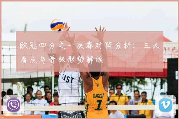 欧冠四分之一决赛对阵分析：三大看点与晋级形势解读