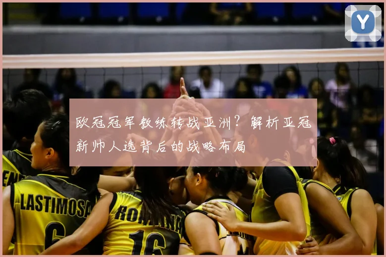 欧冠冠军教练转战亚洲？解析亚冠新帅人选背后的战略布局