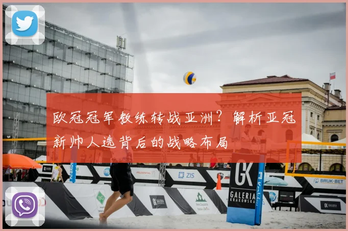 欧冠冠军教练转战亚洲？解析亚冠新帅人选背后的战略布局