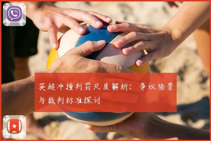 英超冲撞判罚尺度解析：争议场景与裁判标准探讨