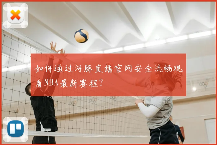 如何通过河豚直播官网安全流畅观看NBA最新赛程？