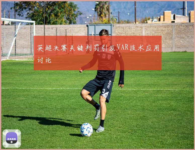英超决赛关键判罚引发VAR技术应用讨论