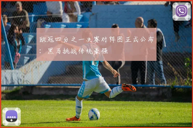 欧冠四分之一决赛对阵图正式公布：黑马挑战传统豪强